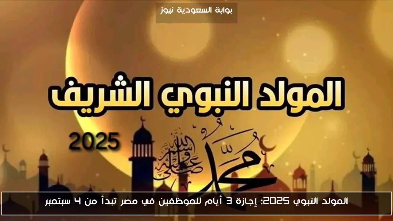 المولد النبوي 2025: إجازة 3 أيام للموظفين في مصر تبدأ من 4 سبتمبر