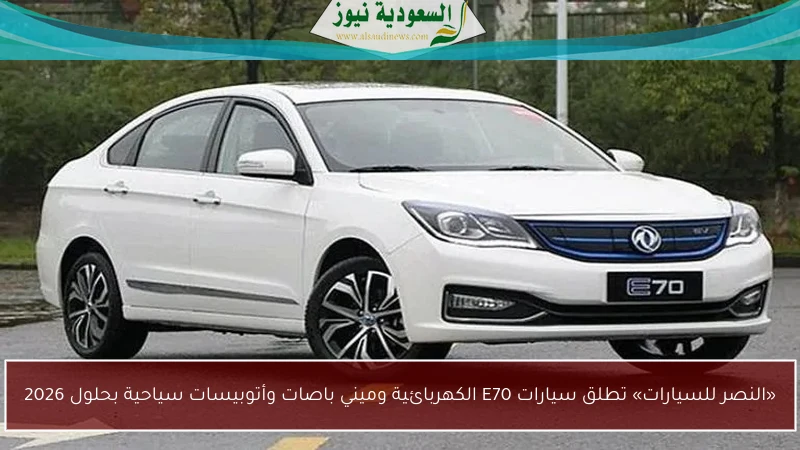 «النصر للسيارات» تطلق سيارات E70 الكهربائية وميني باصات وأتوبيسات سياحية بحلول 2026