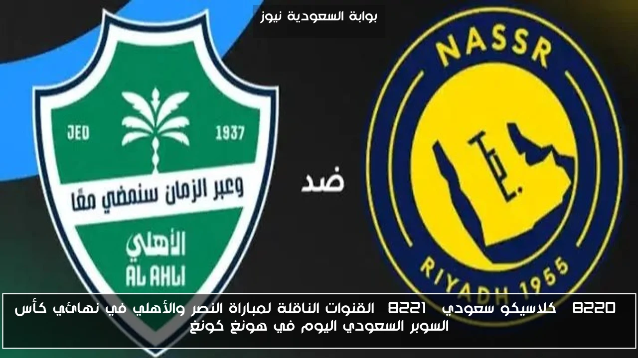 “كلاسيكو سعودي” القنوات الناقلة لمباراة النصر والأهلي في نهائي كأس السوبر السعودي اليوم في هونغ كونغ