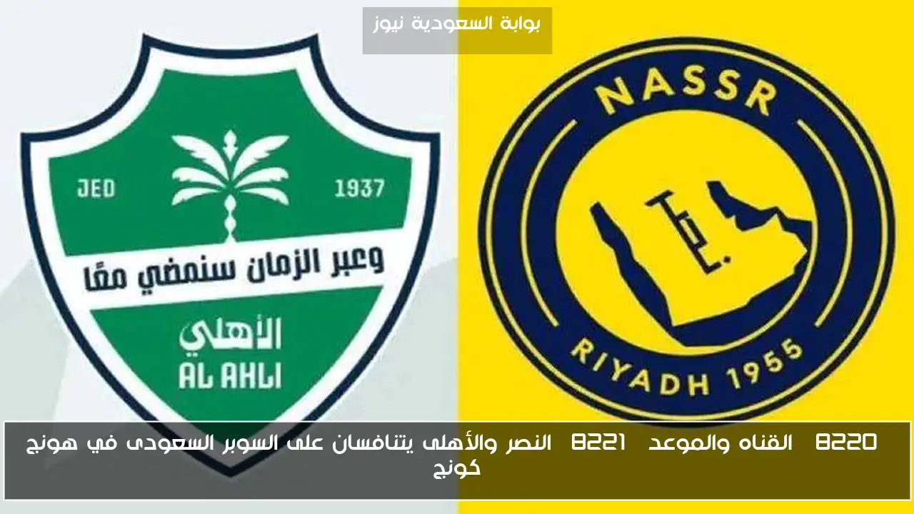 “القناه والموعد” النصر والأهلى يتنافسان على السوبر السعودى في هونج كونج