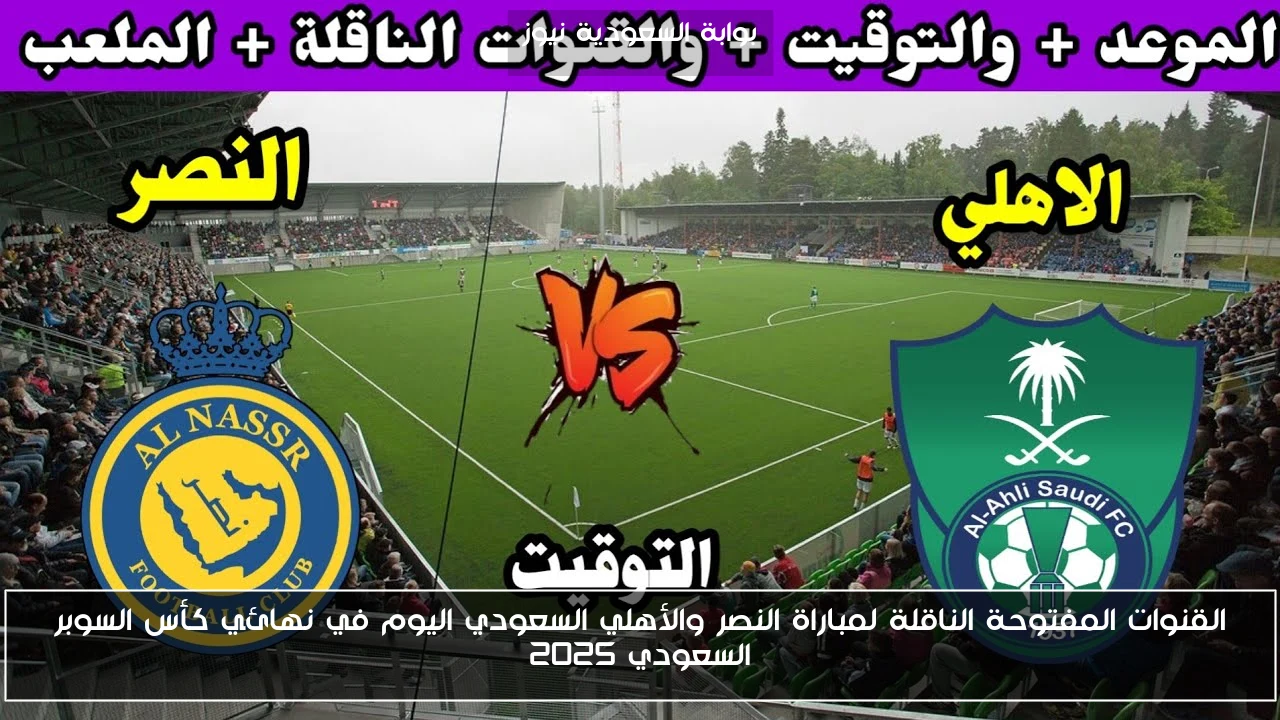 القنوات المفتوحة الناقلة لمباراة النصر والأهلي السعودي اليوم في نهائي كأس السوبر السعودي 2025
