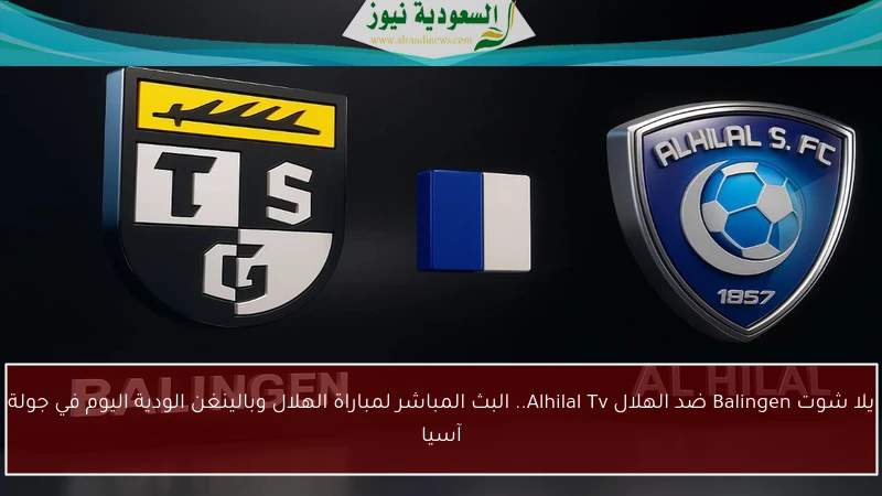 يلا شوت Balingen ضد الهلال الآن.. البث المباشر لمباراة الهلال وبالينغن الودية اليوم في جولة آسيا