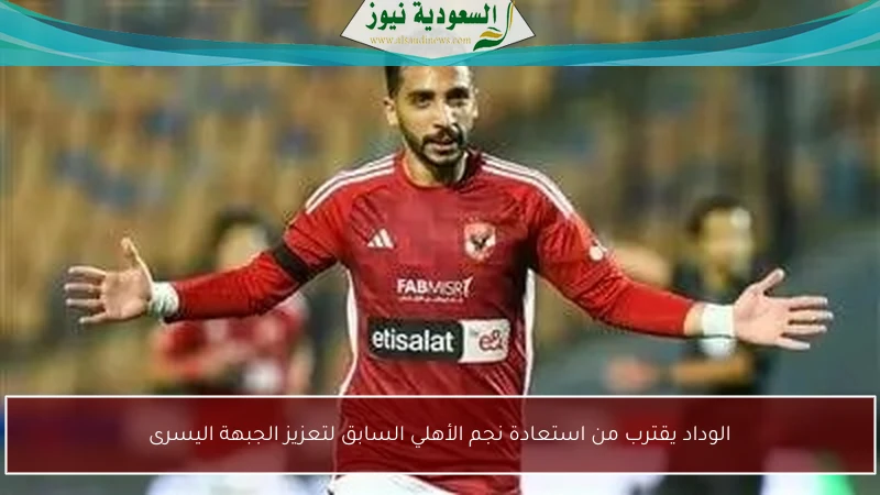 الوداد يقترب من استعادة نجم الأهلي السابق لتعزيز الجبهة اليسرى
