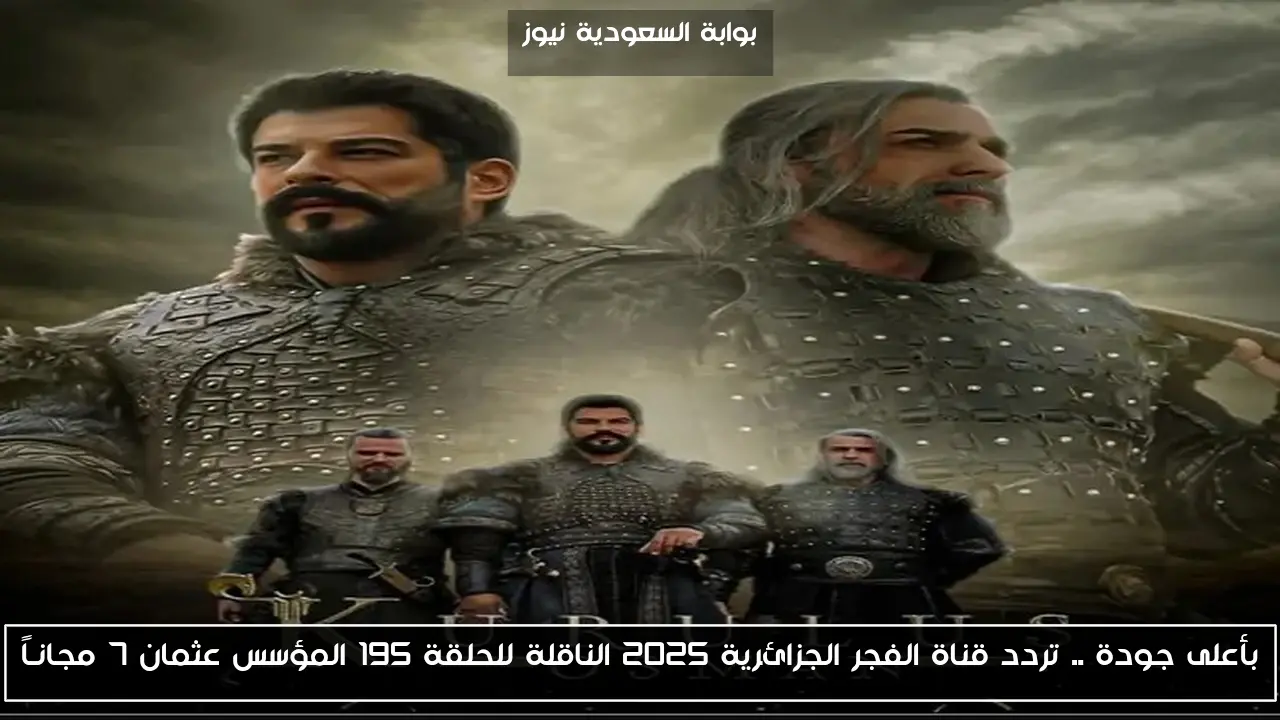 بأعلى جودة .. تردد قناة الفجر الجزائرية 2025 الناقلة للحلقة 195 المؤسس عثمان 7 مجانـاً