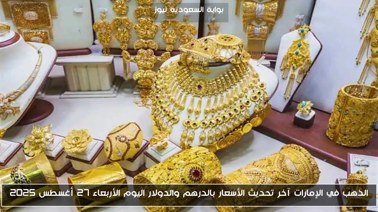 الذهب في الإمارات آخر تحديث الأسعار بالدرهم والدولار اليوم الأربعاء 27 أغسطس 2025