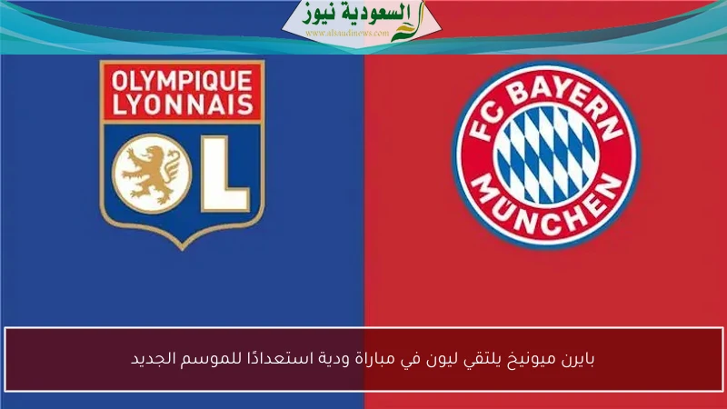 بايرن ميونيخ يلتقي ليون في مباراة ودية استعدادًا للموسم الجديد