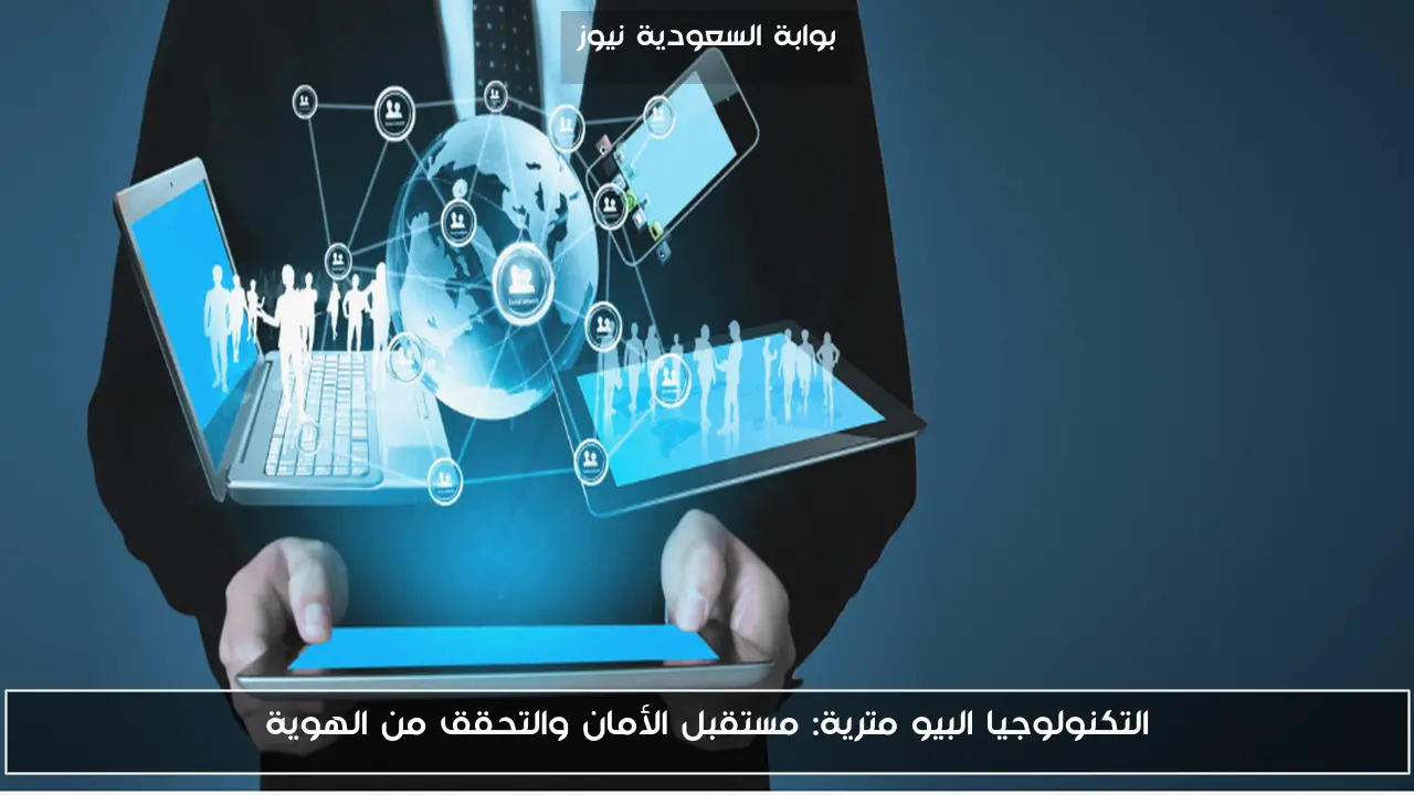 التكنولوجيا البيو مترية: مستقبل الأمان والتحقق من الهوية