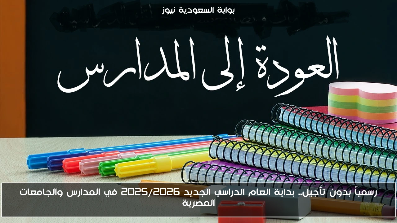 رسمياً بدون تأجيل.. بداية العام الدراسي الجديد 2025/2026 في المدارس والجامعات المصرية