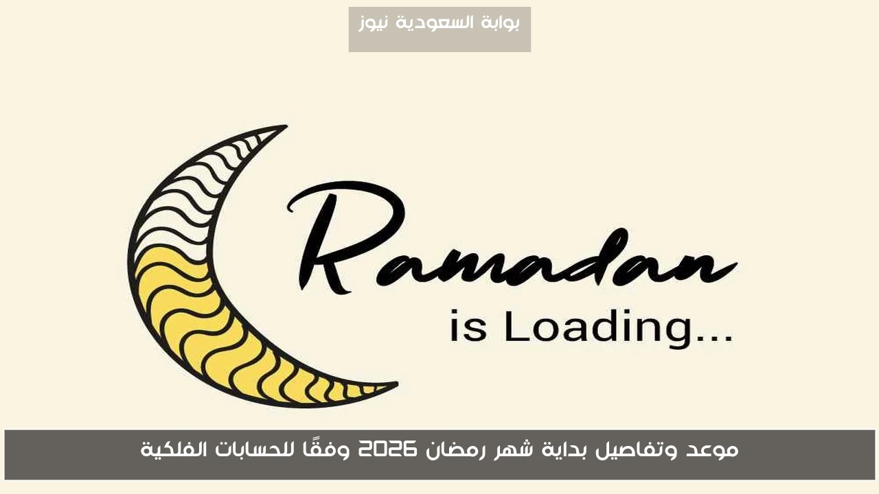 موعد وتفاصيل بداية شهر رمضان 2026 وفقًا للحسابات الفلكية