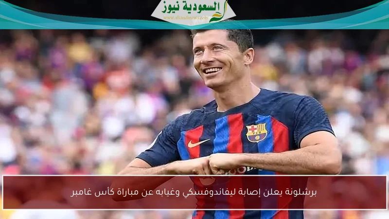 برشلونة يعلن إصابة ليفاندوفسكي وغيابه عن مباراة كأس غامبر