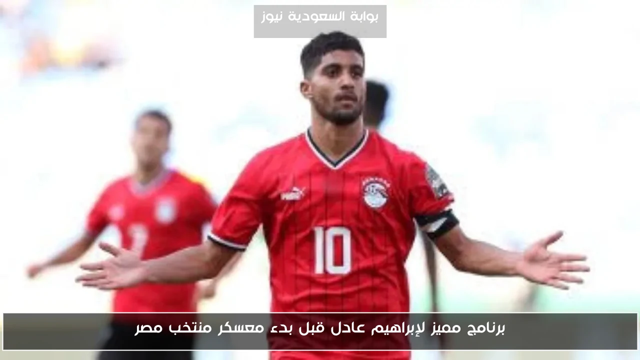برنامج مميز لإبراهيم عادل قبل بدء معسكر منتخب مصر