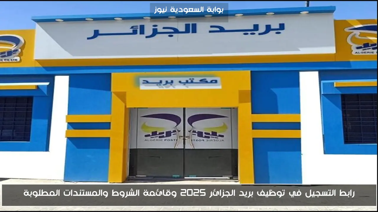 رابط التسجيل في توظيف بريد الجزائر 2025 وقائمة الشروط والمستندات المطلوبة