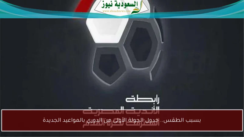 بسبب الطقس.. جدول الجولة الأولى من الدوري بالمواعيد الجديدة
