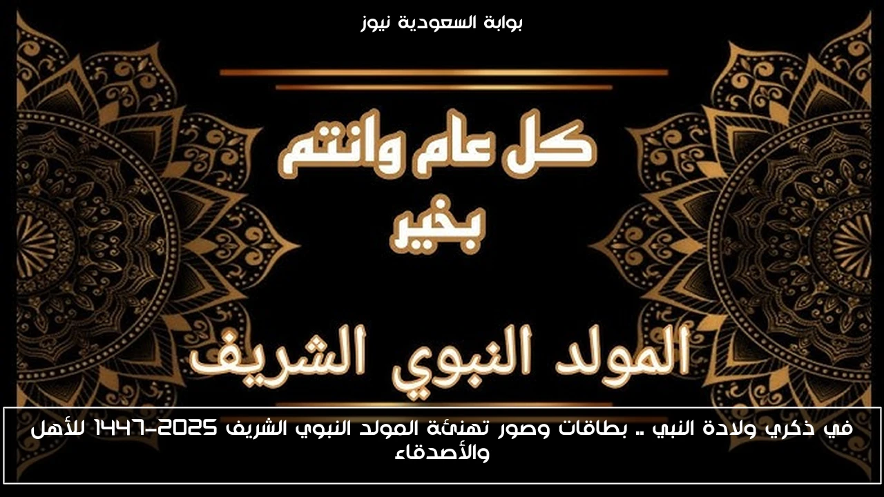 في ذكري ولادة النبي .. بطاقات وصور تهنئة المولد النبوي الشريف 2025-1447 للأهل والأصدقاء