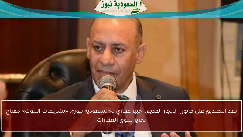 بعد التصديق على قانون الإيجار القديم.. خبير عقاري لـ«السعودية نيوز»: «تشريعات البنوك» مفتاح تحرير سوق العقارات