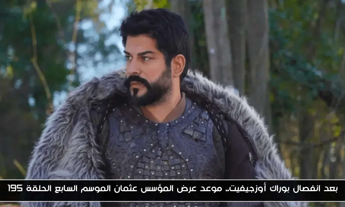 بعد انفصال بوراك أوزجيفيت.. موعد عرض المؤسس عثمان الموسم السابع الحلقة 195