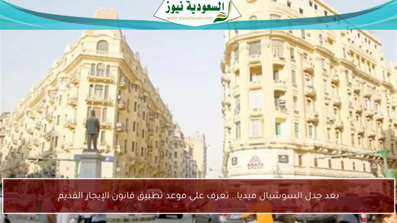 بعد جدل السوشيال ميديا.. تعرف على موعد تطبيق قانون الإيجار القديم