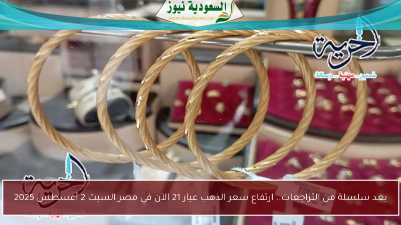 بعد سلسلة من التراجعات.. ارتفاع سعر الذهب عيار 21 الآن في مصر السبت 2 أغسطس 2025