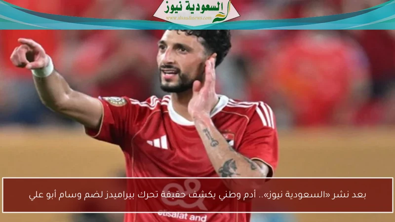 بعد نشر «السعودية نيوز».. أدم وطني يكشف حقيقة تحرك بيراميدز لضم وسام أبو علي