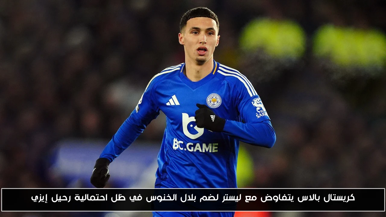 كريستال بالاس يتفاوض مع ليستر لضم بلال الخنوس في ظل احتمالية رحيل إيزي
