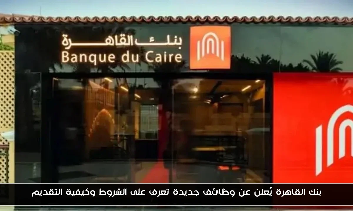 بنك القاهرة يُعلن عن وظائف جديدة تعرف على الشروط وكيفية التقديم