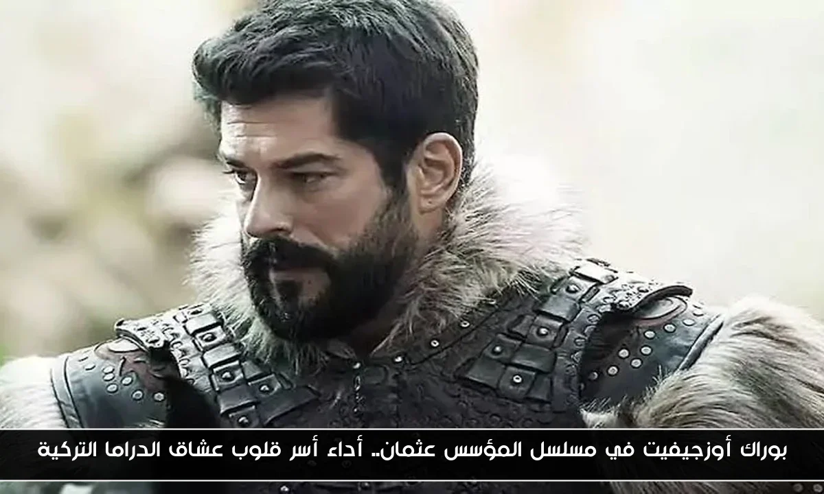 بوراك أوزجيفيت في مسلسل المؤسس عثمان.. أداء أسر قلوب عشاق الدراما التركية