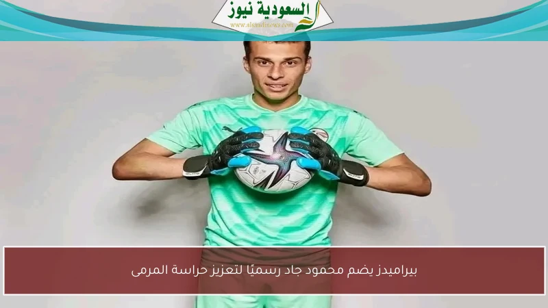 بيراميدز يضم محمود جاد رسميًا لتعزيز حراسة المرمى