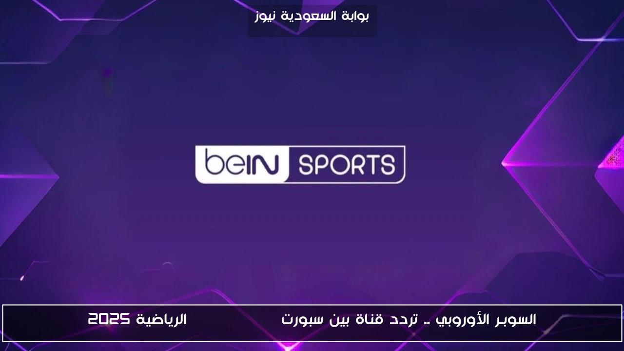 السوبـر الأوروبي .. تردد قناة بين سبورت beIN SPORTS الرياضية 2025
