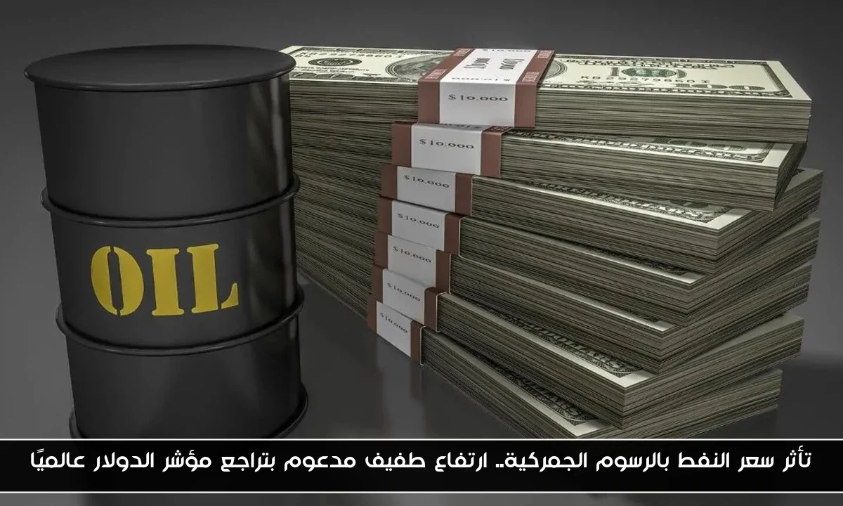 تأثر سعر النفط بالرسوم الجمركية.. ارتفاع طفيف مدعوم بتراجع مؤشر الدولار عالميًا