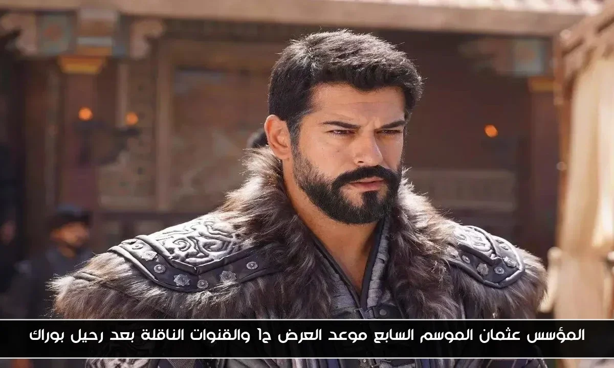 المؤسس عثمان الموسم السابع موعد العرض ح1 والقنوات الناقلة بعد رحيل بوراك