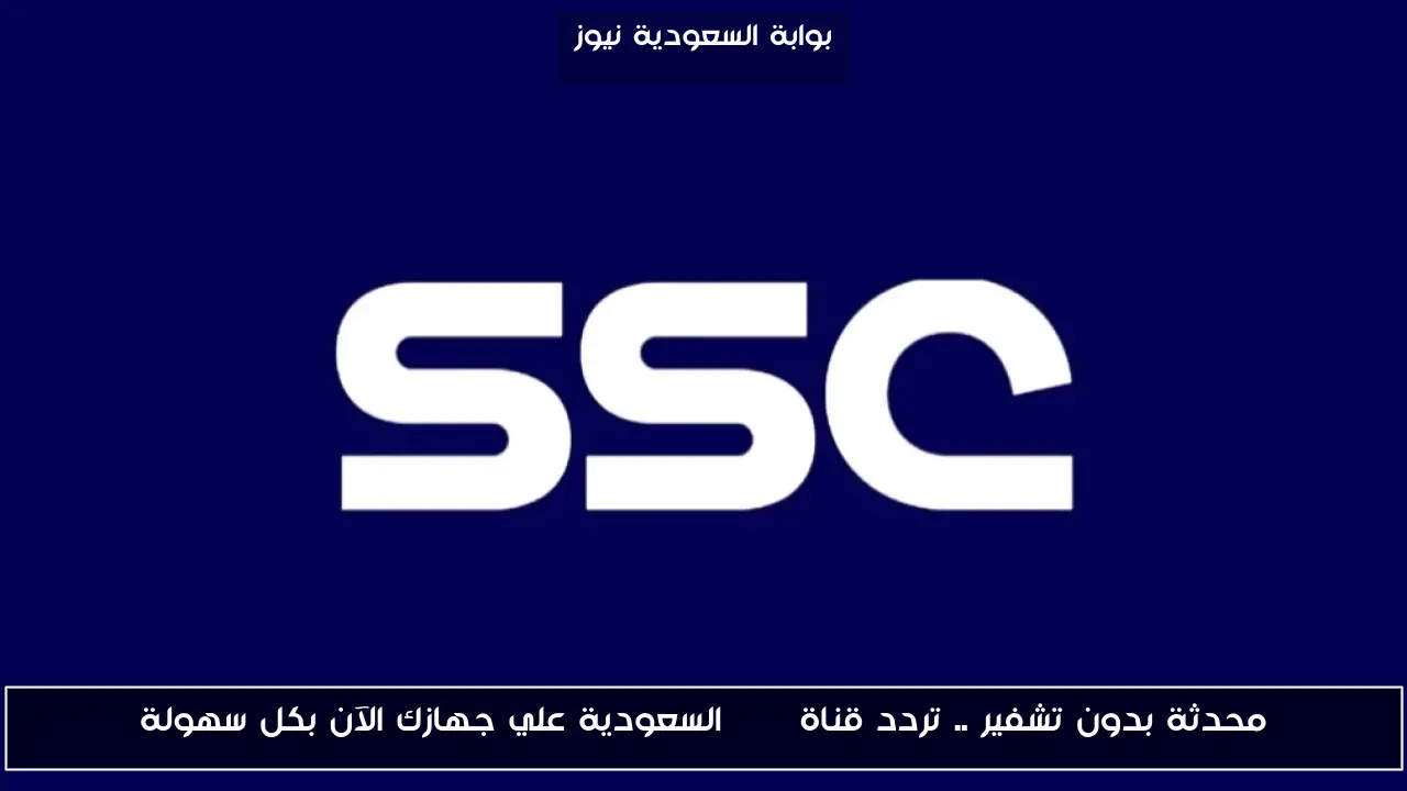 محدثة بدون تشفير .. تردد قناة SSC السعودية علي جهازك الآن بكل سهولة