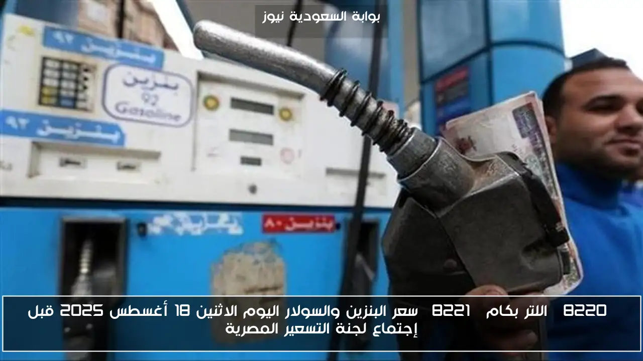 “اللتر بكام” سعر البنزين والسولار اليوم الاثنين 18 أغسطس 2025 قبل إجتماع لجنة التسعير المصرية