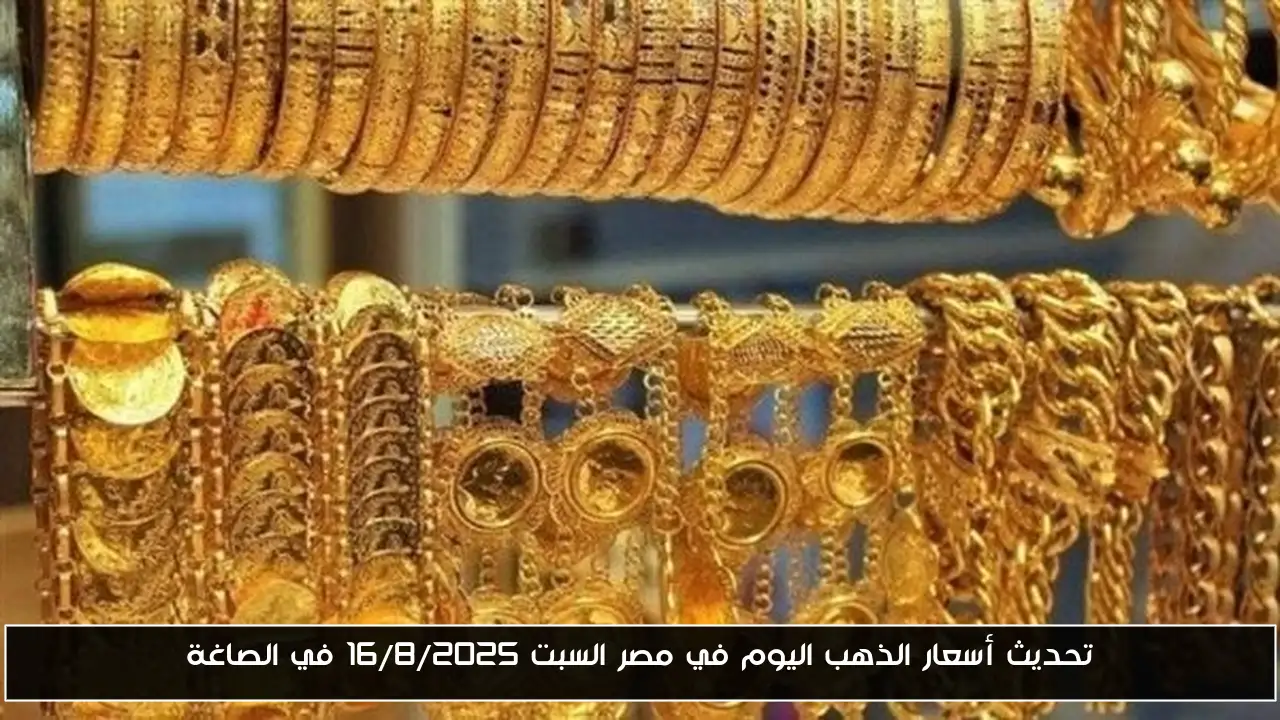 تحديث أسعار الذهب اليوم في مصر السبت 16/8/2025 في الصاغة