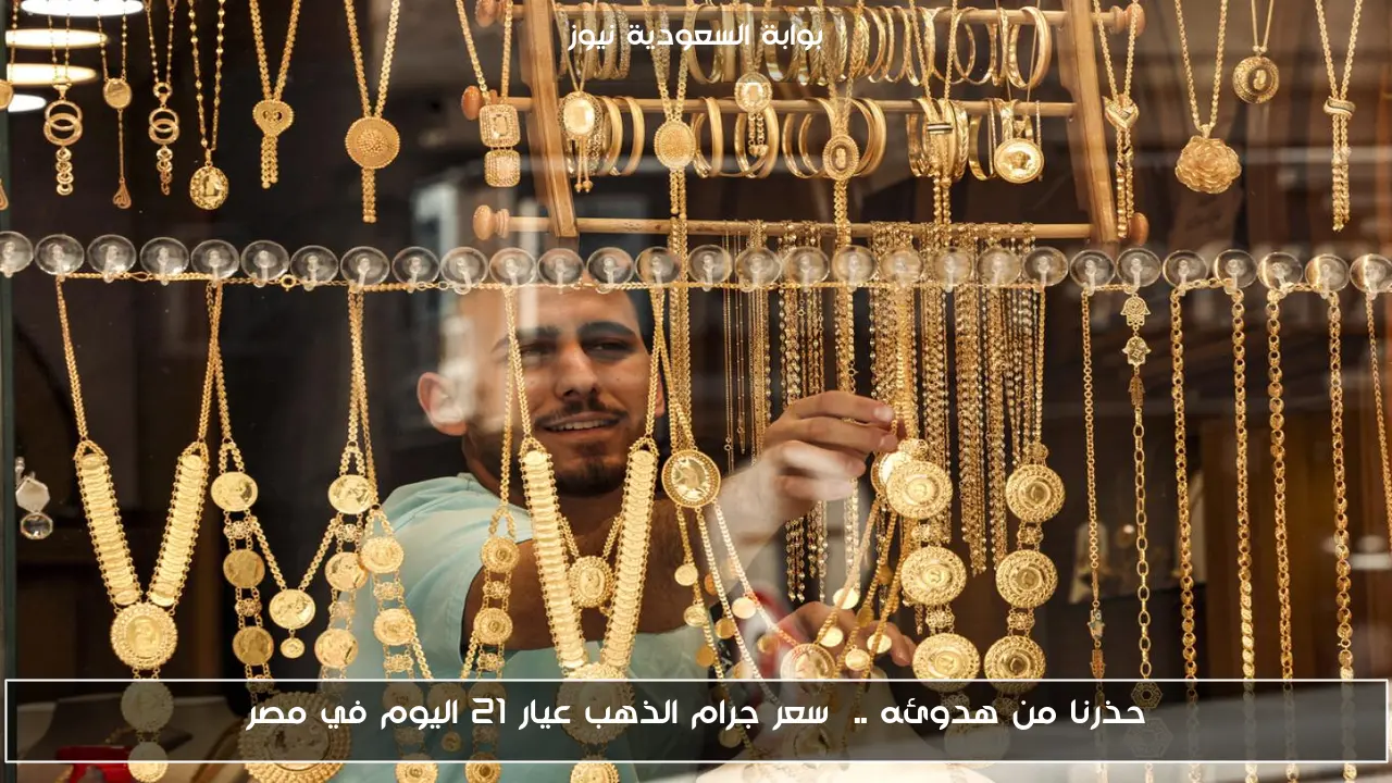 حذرنا من هدوئه .. سعر جرام الذهب عيار 21 اليوم في مصر