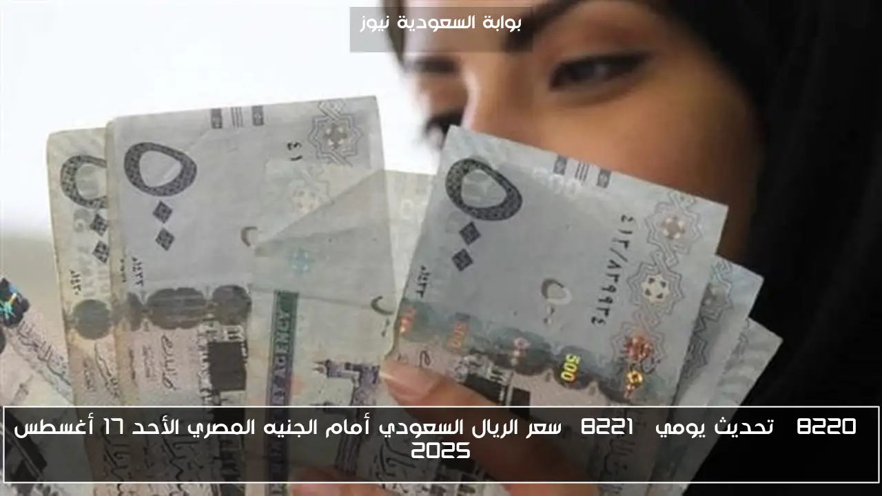 “تحديث يومي” سعر الريال السعودي أمام الجنيه المصري الأحد 17 أغسطس 2025
