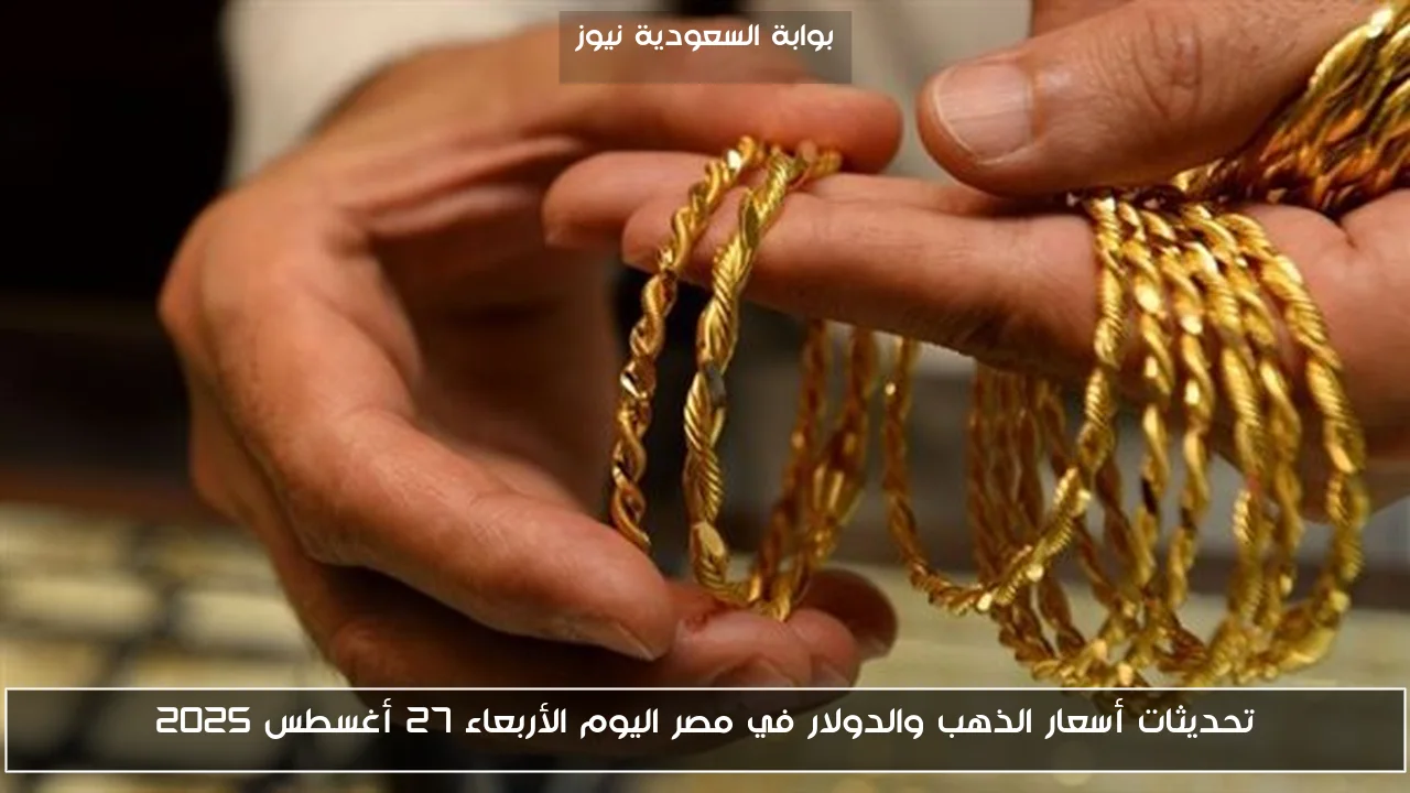 تحديثات أسعار الذهب والدولار في مصر اليوم الأربعاء 27 أغسطس 2025