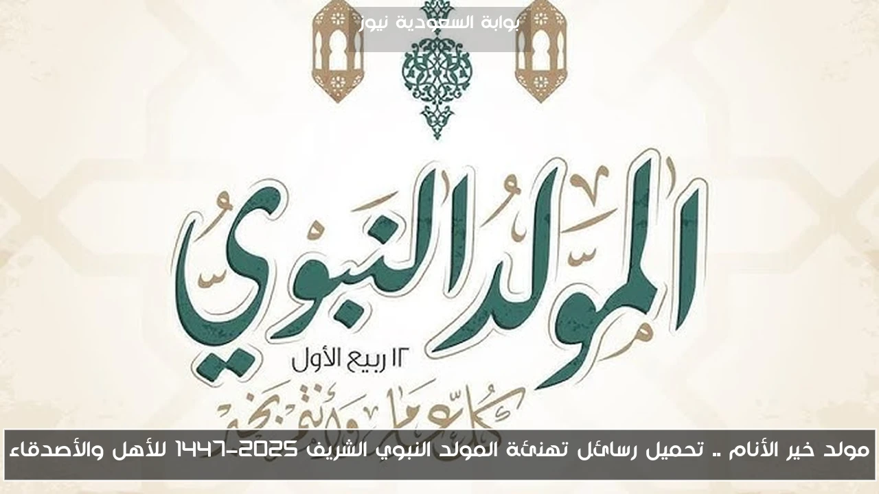 مولد خير الأنام .. تحميل رسائل تهنئة المولد النبوي الشريف 2025-1447 للأهل والأصدقاء