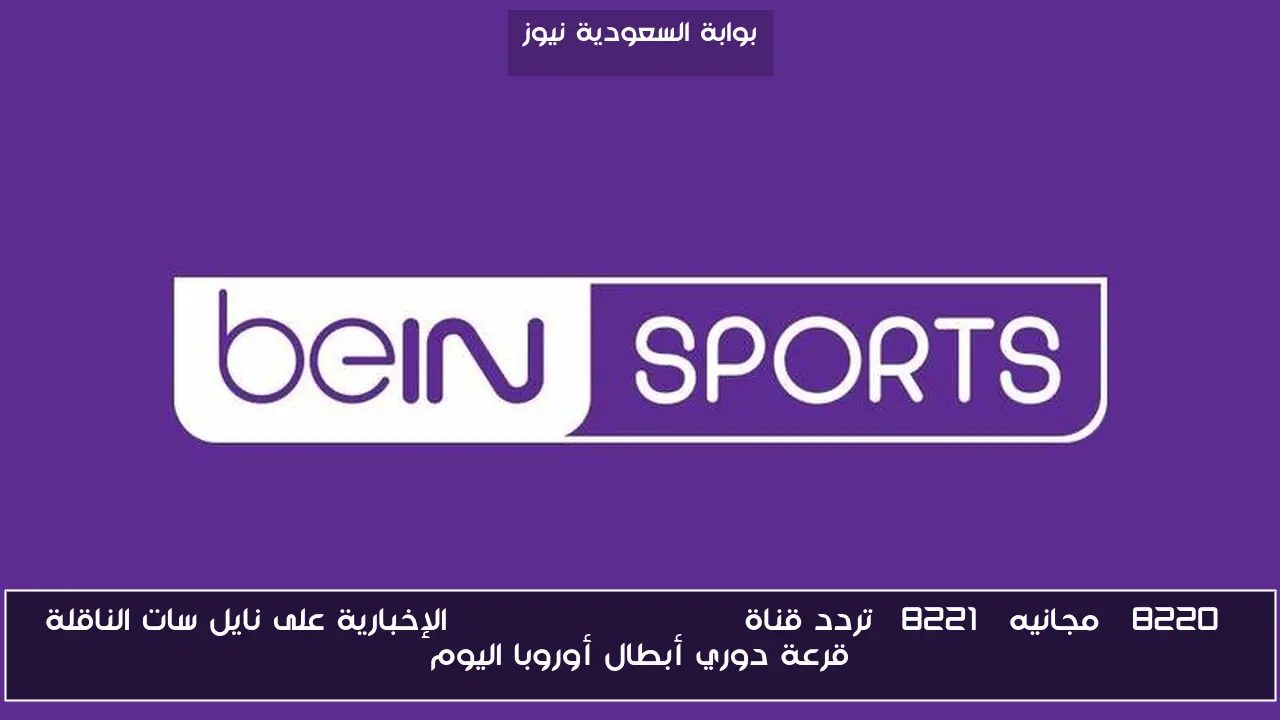 “مجانيه” تردد قناة BEIN SPORT NEWS HD الإخبارية على نايل سات الناقلة قرعة دوري أبطال أوروبا اليوم
