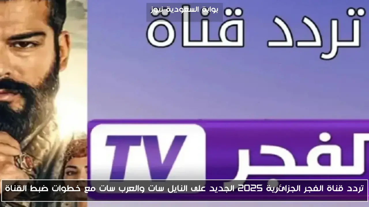 تردد قناة الفجر الجزائرية 2025 الجديد على النايل سات والعرب سات مع خطوات ضبط القناة