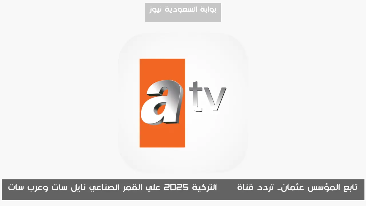 تابع المؤسس عثمان.. تردد قناة atv التركية 2025 علي القمر الصناعي نايل سات وعرب سات