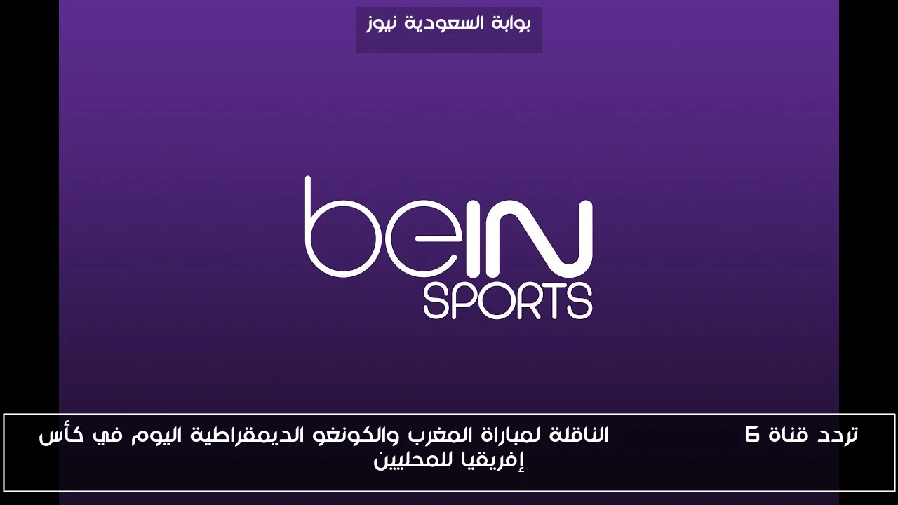 تردد قناة beIN SPORTS 6 الناقلة لمباراة المغرب والكونغو الديمقراطية اليوم في كأس إفريقيا للمحليين