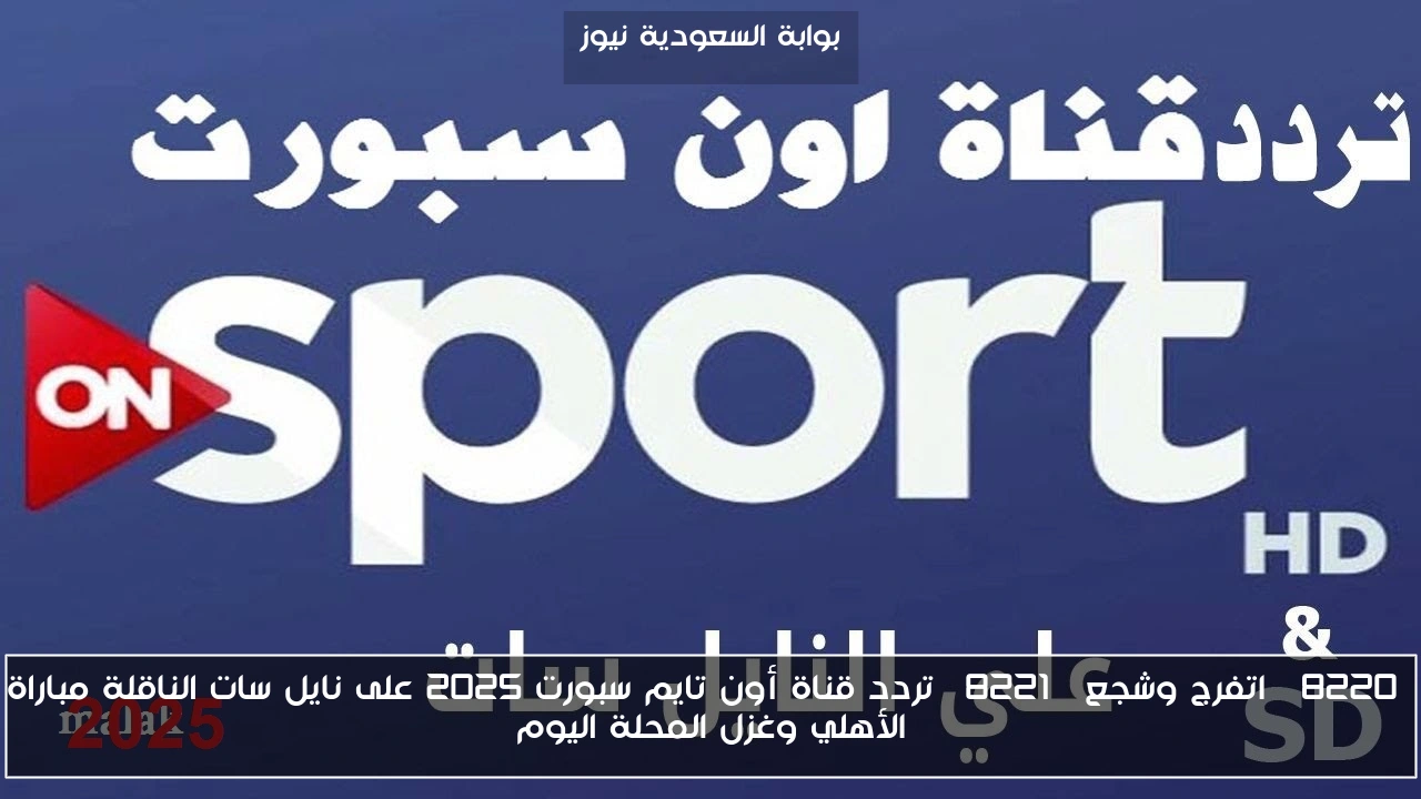 “اتفرج وشجع” تردد قناة أون تايم سبورت 2025 على نايل سات الناقلة مباراة الأهلي وغزل المحلة اليوم