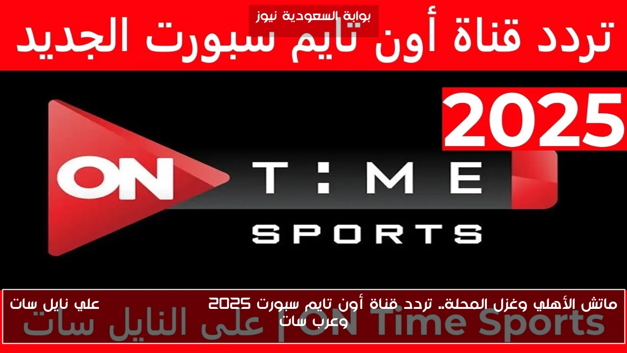 ماتش الأهلي وغزل المحلة.. تردد قناة أون تايم سبورت 2025 on time sport علي نايل سات وعرب سات