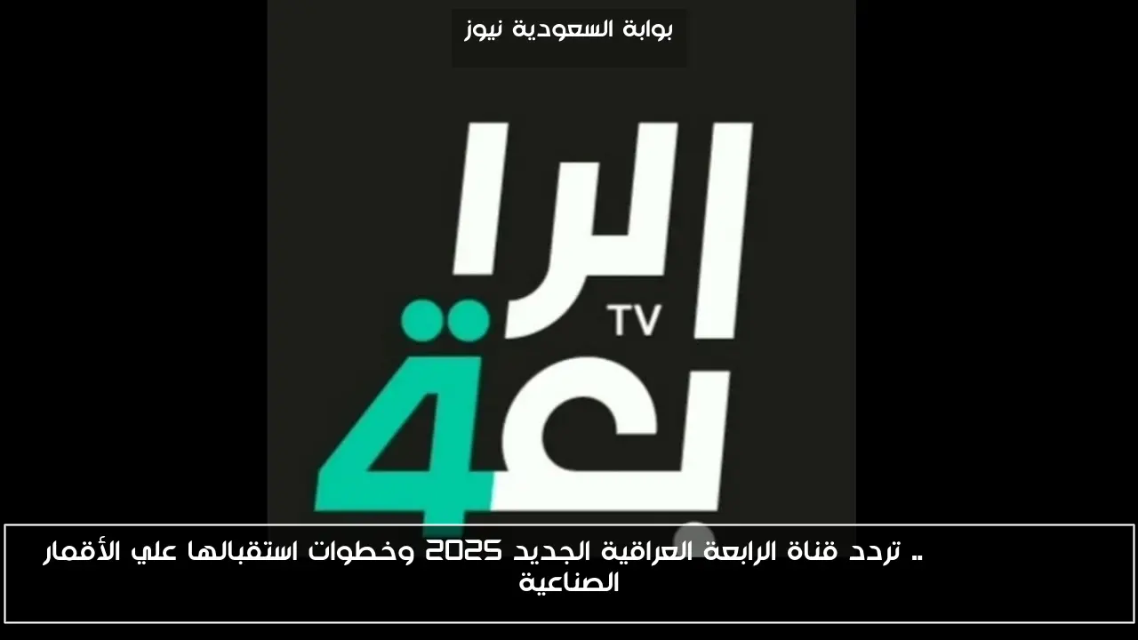 Al Rabiaa TV .. تردد قناة الرابعة العراقية الجديد 2025 وخطوات استقبالها علي الأقمار الصناعية