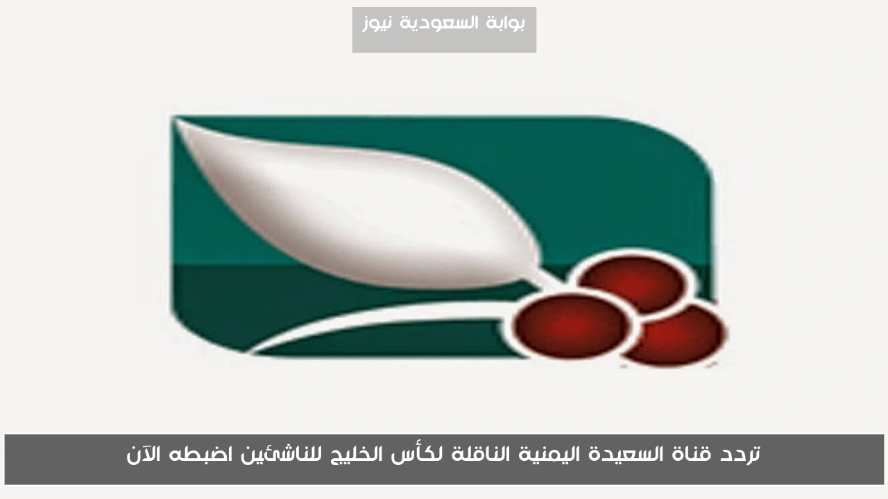 تردد قناة السعيدة اليمنية الناقلة لكأس الخليج للناشئين اضبطه الآن