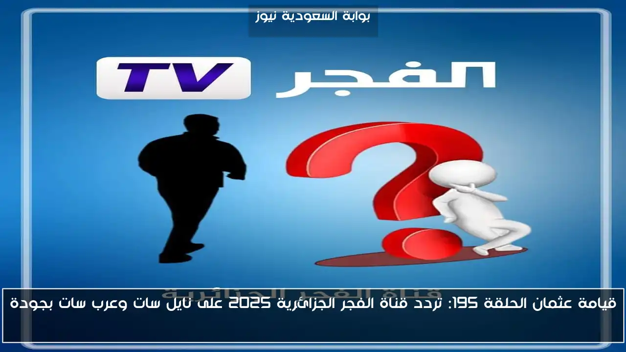 قيامة عثمان الحلقة 195: تردد قناة الفجر الجزائرية 2025 على نايل سات وعرب سات بجودة HD
