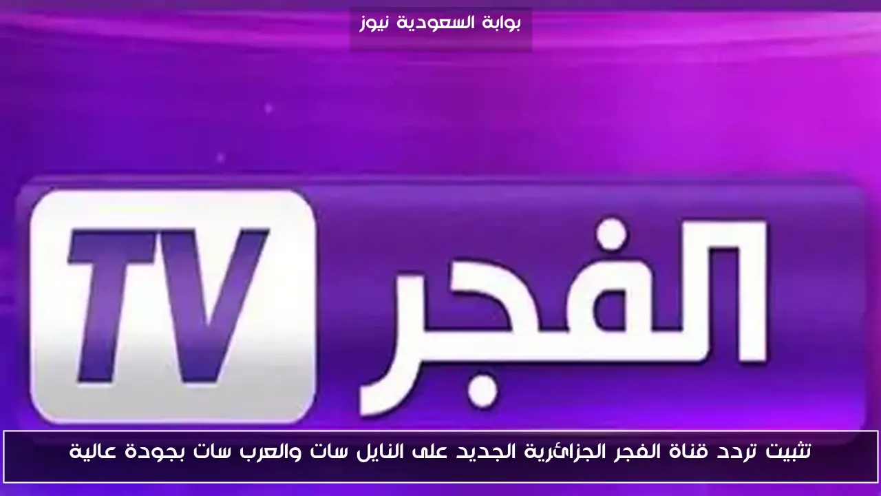 تثبيت تردد قناة الفجر الجزائرية الجديد على النايل سات والعرب سات بجودة عالية