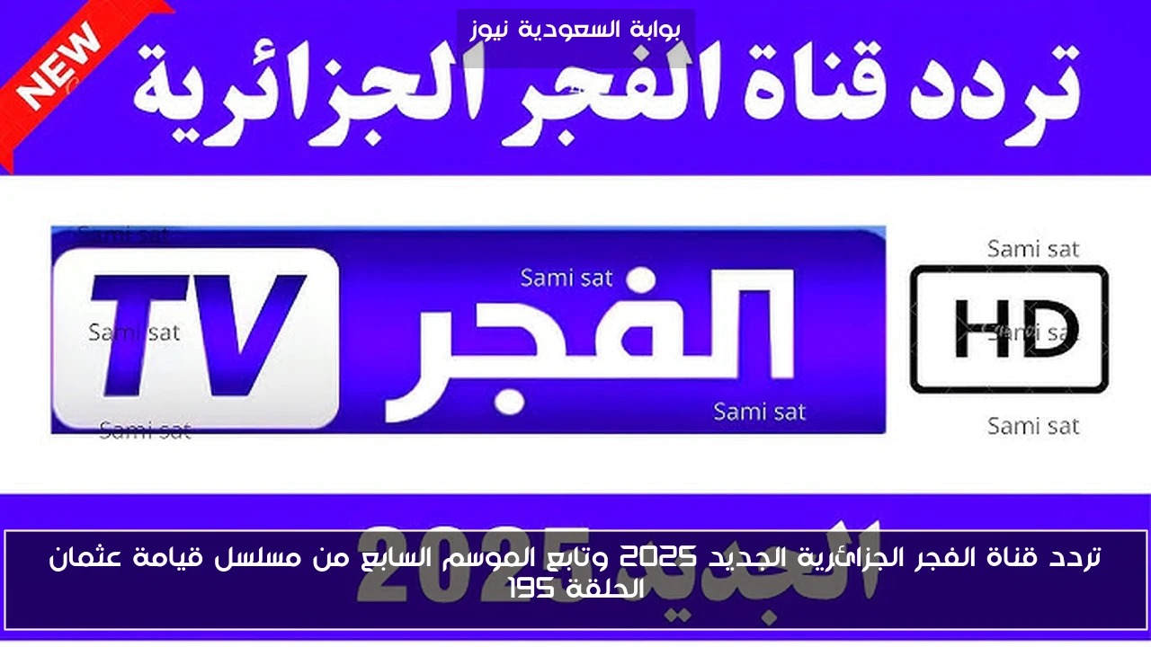 تردد قناة الفجر الجزائرية الجديد 2025 وتابع الموسم السابع من مسلسل قيامة عثمان الحلقة 195