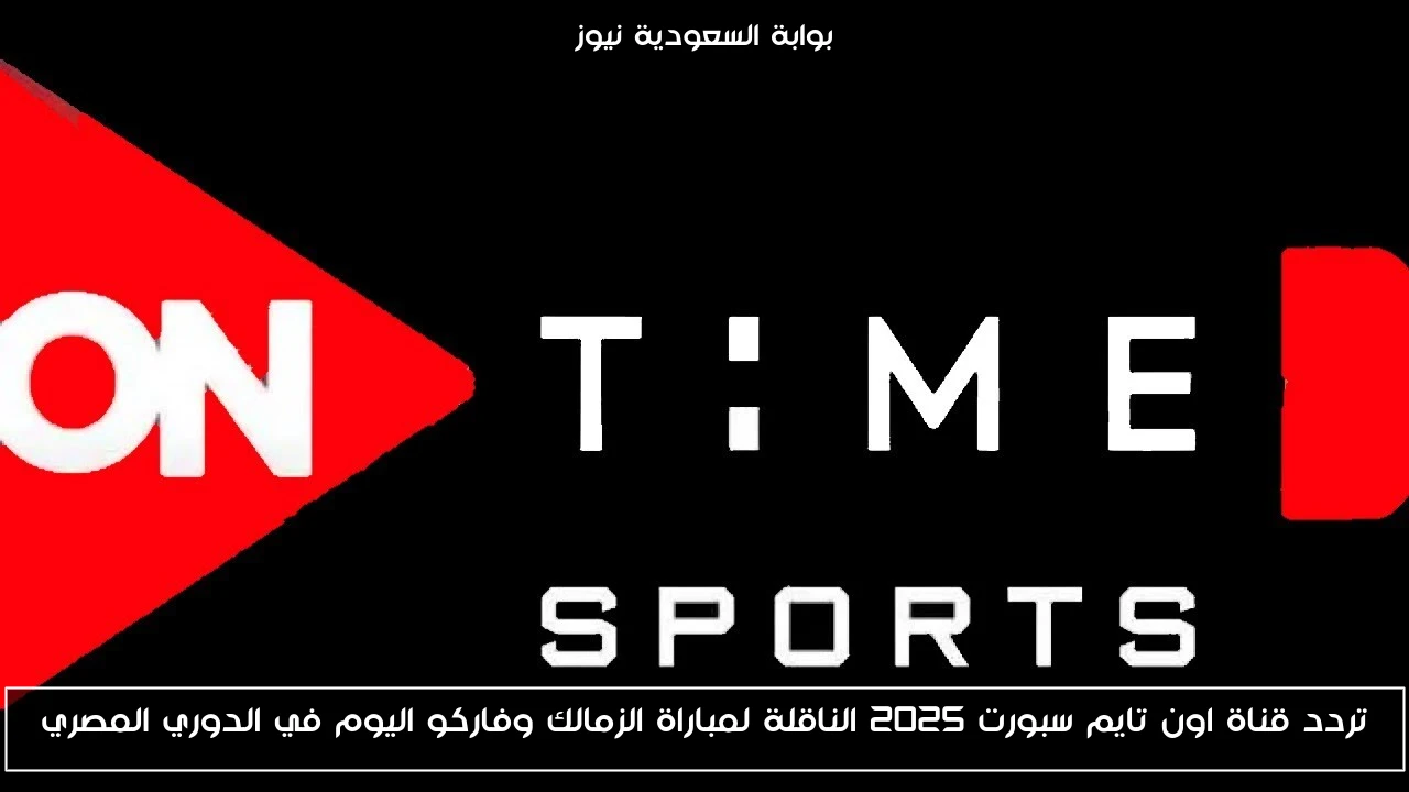 تردد قناة اون تايم سبورت 2025 الناقلة لمباراة الزمالك وفاركو اليوم في الدوري المصري
