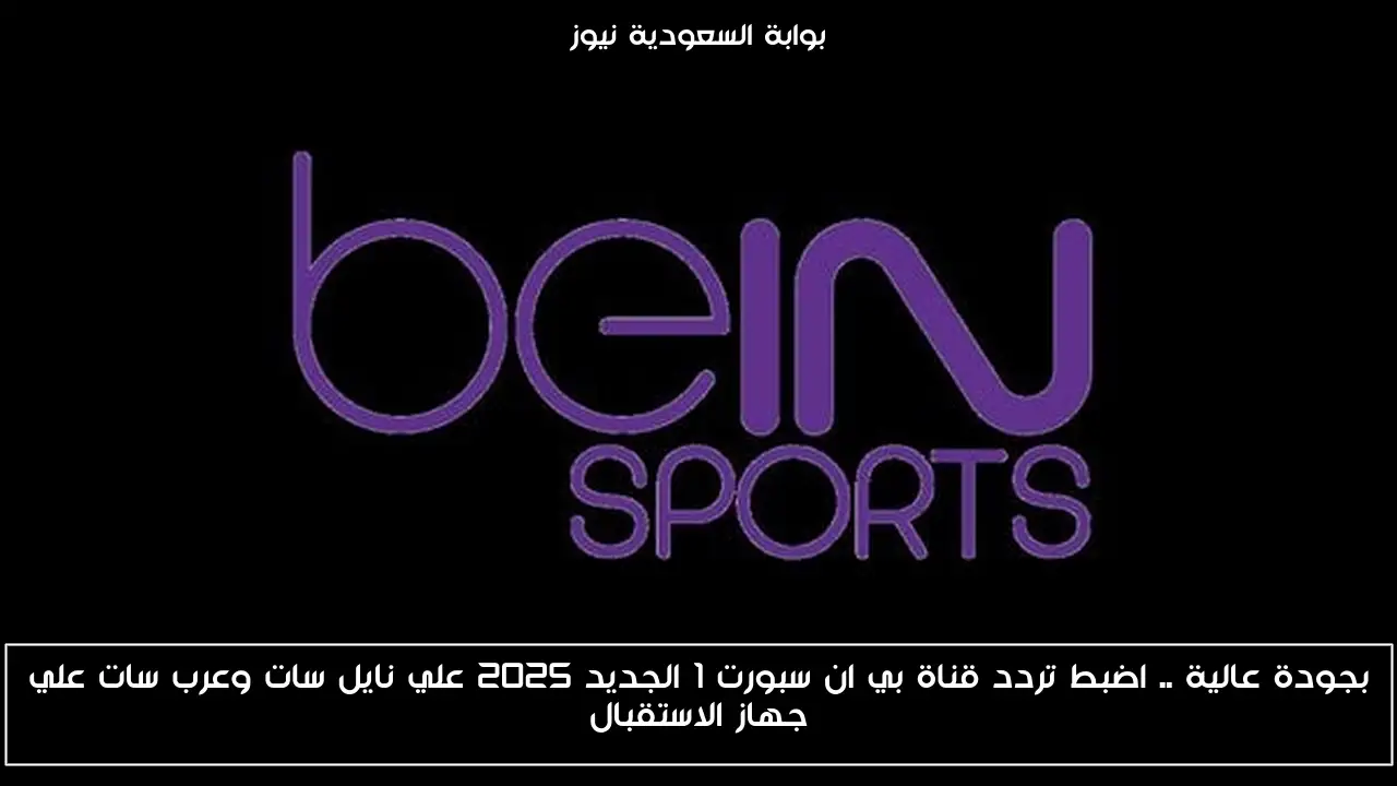 بجودة عالية .. اضبط تردد قناة بي ان سبورت 1 الجديد 2025 علي نايل سات وعرب سات علي جهاز الاستقبال